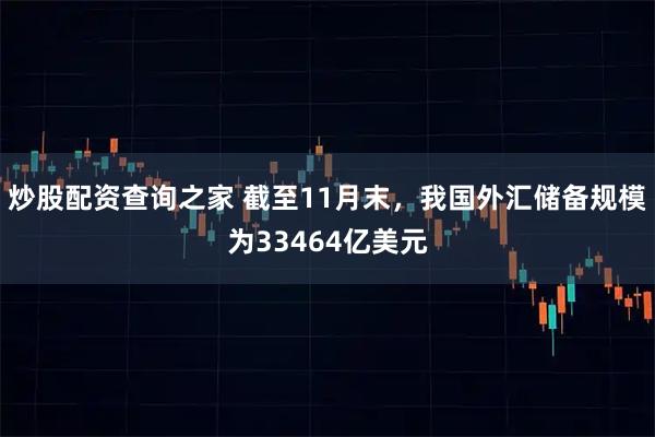 炒股配资查询之家 截至11月末，我国外汇储备规模为33464亿美元