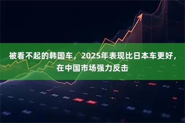 被看不起的韩国车，2025年表现比日本车更好，在中国市场强力反击